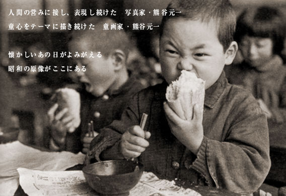 人間の営みに接し、表現し続けた　写真家・熊谷元一　童心をテーマに書き続けた　童画家・熊谷元一　懐かしいあの日がよみがえる　昭和の原像がここにある